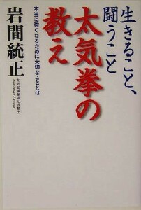 生きること、闘うこと　太気拳の教え 本当に強くなるために大切なこととは 人生力アップシリーズ／岩間統正(著者)