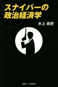 スナイパーの政治経済学／水上尚史(著者)