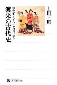 渡来の古代史 国のかたちをつくったのは誰か 角川選書５２６／上田正昭【著】