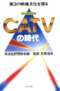 ＣＡＴＶ（ケーブルテレビ）の時代／放送批評懇談会(著者)