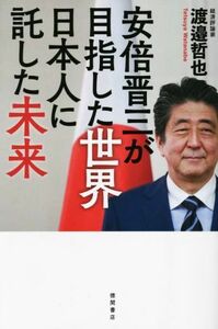 安倍晋三が目指した世界　日本人に託した未来／渡邉哲也(著者)