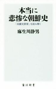 本当に悲惨な朝鮮史 「高麗史節要」を読み解く 角川新書／麻生川静男(著者)