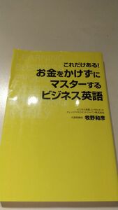 これだけある！お金をかけずにマスターするビジネス英語 （これだけある！） 牧野和彦／著