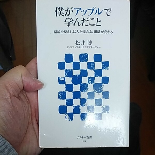 僕がアップルで学んだこと　環境を整えれば人が変わる、組織が変わる （アスキー新書　２１４） 松井博／著