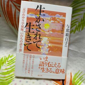 生かされて生きて　元ひめゆり学徒隊“いのちの語り部” 与那覇百子／著　天理教道友社／編