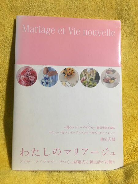 わたしのマリアージュ　プリザーブドフラワーでつくる結婚式と新生活の花飾り 細沼光則／著