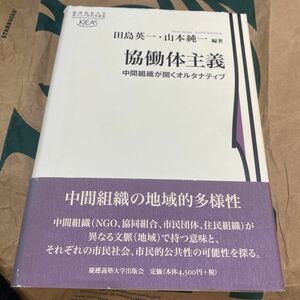 協働体主義　中間組織が開くオルタナティブ （慶応義塾大学東アジア研究所叢書） 田島英一／編著　山本純一／編著