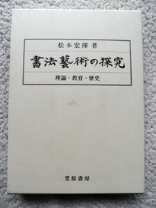 書法芸術の探究 理論・教育・歴史 (萱原書房) 松本 宏揮