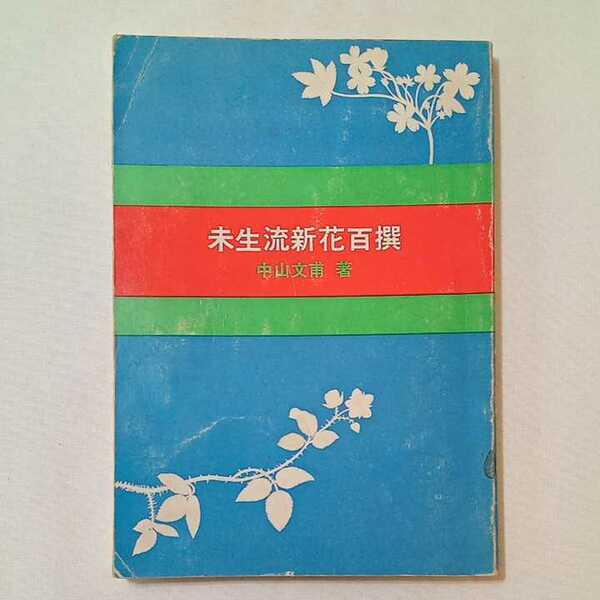 zaa-342♪未生流新花百選 　中山文甫(著)　未生流中山文甫会(発行)　1972/11/20　古書　希少本　生け花