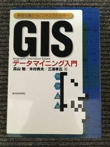 GISデータマイニング入門―基礎知識からビジネスでの活用へ / 高山 勉 , 三浦 孝広 , 木村 典夫