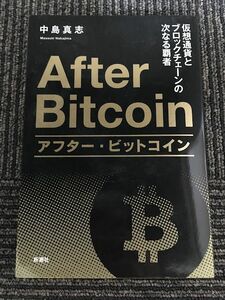 アフター・ビットコイン　仮想通貨とブロックチェーンの次なる覇者 / 中島 真志