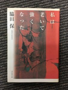 　私は老いて強くなった / 脇田 保 (著)