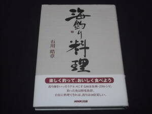 　海釣り料理　石川浩章　楽しく釣って、おいしく食べよう　80余魚種　270レシピ　自在に料理できれば、釣りは10倍楽しい。　NHK出版　