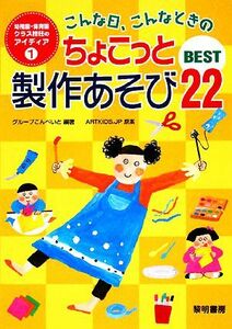 こんな日、こんなときのちょこっと製作あそびＢＥＳＴ２２ 幼稚園・保育園クラス担任のアイディア１／グループこんぺいと【編著】，ＡＲＴ