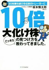 １０倍大化け株の見つけ方をこっそり教わってきました。 ２０年勝ち続ける伝説のトレーダーに／坂本慎太郎(著者)