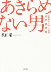 あきらめない男　重度障害を負った医師・原田雷太郎／長田昭二(著者)