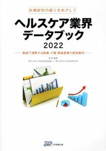 ヘルスケア業界データブック　医療経営の確立をめざして(２０２２) 数値で理解する医療・介護・関連産業の経営動向／日本政策投資銀行，日