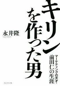 キリンを作った男 マーケティングの天才・前田仁の生涯／永井隆(著者)