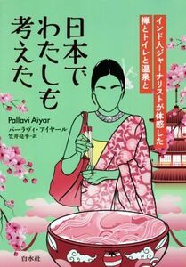 日本でわたしも考えた インド人ジャーナリストが体感した禅とトイレと温泉と／パーラヴィ・アイヤール(著者),笠井亮平(訳者)