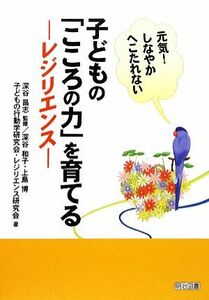 子どもの「こころの力」を育てる レジリエンス　元気！しなやかへこたれない／深谷昌志【監修】，深谷和子，上島博，子どもの行動学研究会