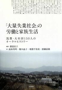 「大量失業社会」の労働と家族生活 筑豊・大牟田１５０人のオーラルヒストリー／都留民子(著者)