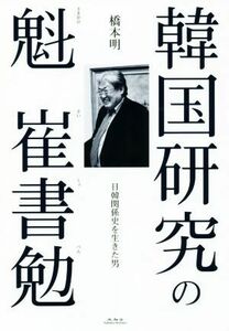 韓国研究の魁崔書勉 日韓関係史を生きた男／橋本明(著者)