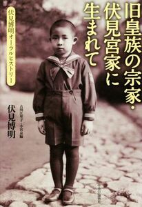 旧皇族の宗家・伏見宮家に生まれて 伏見博明オーラル・ヒストリー／伏見博明(著者),古川江里子(編者),小宮京(編者)