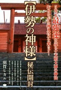 【伊勢の神様】秘伝開封 生きながら神人合一を果たす！　５次元最強運を巡らす天照大神の神法／羽賀ヒカル(著者)