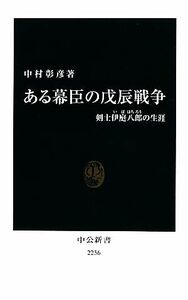 ある幕臣の戊辰戦争　剣士伊庭八郎の生涯 （中公新書　２２５６） 中村彰彦／著