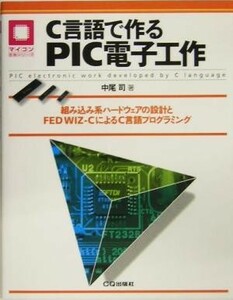 Ｃ言語で作るＰＩＣ電子工作 組み込み系ハードウェアの設計とＦＥＤ　ＷＩＺ‐ＣによるＣ言語プログラミング／情報・通信・コンピュータ