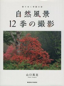 自然風景　１２季の撮影 移りゆく季節の彩 日本カメラＭＯＯＫ／山口高志(著者)