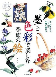 墨と色彩で楽しむ季節の絵 はじめてでも、こんなに手軽に描ける　作例９０点、描き方の説明３３例／真木悦子【著】