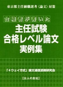 合格者が書いた主任試験合格レベル論文実例集 東京都主任級職選考〈論文〉対策／「４ウェイ方式」論文通信添削研究会(著者)