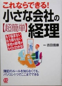 これならできる！小さな会社の超簡単経理 もう悩まないもう困らない会社の経理がらくらくわかる！／吉田信康(著者)