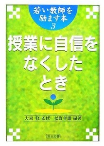 授業に自信をなくしたとき 若い教師を励ます本３／大森修【監修】，松野孝雄【編著】