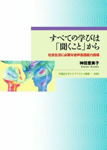 すべての学びは「聞くこと」から 社会生活に必要な音声言語能力指導 早稲田大学エウプラクシス叢書０３５／神田恵美子(著者)