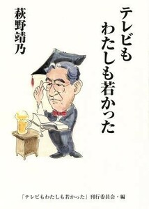 テレビもわたしも若かった／萩野靖乃(著者),『テレビもわたしも若かった』刊行委員会(編者)