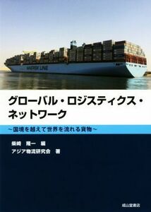 グローバル・ロジスティクス・ネットワーク 国境を超えて世界を流れる貨物／アジア物流研究会(著者),柴崎隆一(編者)