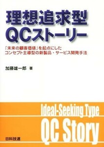 理想追求型ＱＣストーリー 「未来の顧客価値」を起点にしたコンセプト主導型の新製品・サービス開発手法／加藤雄一郎(著者)