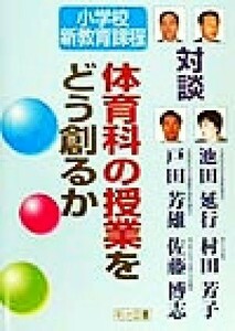 対談・小学校新教育課程　体育科の授業をどう創るか 対談・小学校新教育課程／池田延行(著者),戸田芳雄(著者),村田芳子(著者),佐藤博志(著