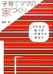 子育てママの家づくり ３０代で庭つき一戸建てに住もう／加藤充【著】