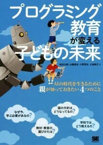 プログラミング教育が変える子どもの未来 ＡＩの時代を生きるために親が知っておきたい４つのこと／松村太郎(著者),山脇智志(著者),小野哲