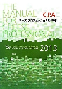 チーズプロフェッショナル教本(２０１３) Ｃ．Ｐ．Ａ．／Ｃ．Ｐ．Ａ．教本委員会【編】