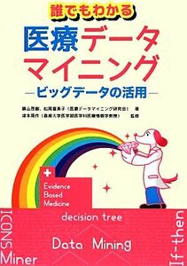 誰でもわかる医療データマイニング ビッグデータの活用／横山茂樹(著者),松岡喜美子(著者),津本周作