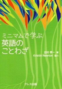 ミニマムで学ぶ英語のことわざ／北村孝一(著者),クリスティン・ニュートン(著者)