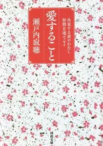 愛すること 出家する前のわたし　初期自選エッセイ 河出文庫／瀬戸内寂聴(著者)