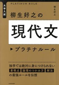 大学入試　柳生好之の現代文　プラチナルール 独学では絶対に身につけられない着眼点　論理のつかみ方　解法の最強ルールを伝授／柳生好之(