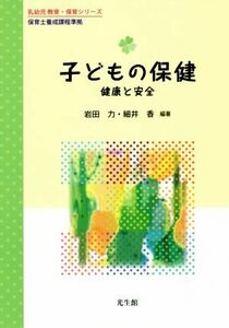 子どもの保健　健康と安全 保育士養成課程準拠 乳幼児教育・保育シリーズ／岩田力(著者),細井香(著者)