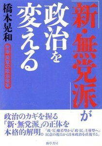 「新・無党派」が政治を変える 新版　民意の政治改革／橋本晃和(著者)