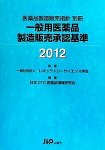 一般用医薬品製造販売承認基準(２０１２)／レギュラトリーサイエンス学会【監修】，日本ＯＴＣ医薬品情報研究会【編著】